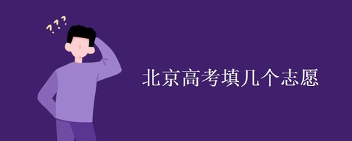 2021年北京新高考可填报多少个志愿 北京高考志愿填报规则