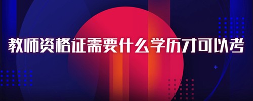 教师资格证需要什么条件 教师资格证需要什么学历