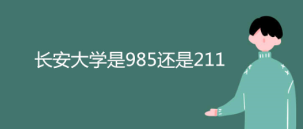 长安大学是211吗 长安大学是985还是211