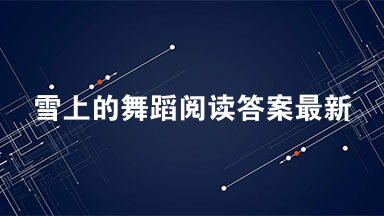 雪上的舞蹈阅读答案最新 雪上的舞蹈阅读题答案