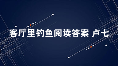 客厅里钓鱼阅读答案 卢七说啥也没想到蔡局长家的门一敲就开了