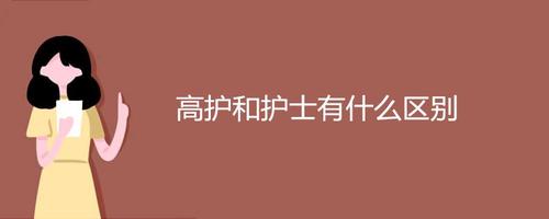 高护和护士有什么区别  高护具体干什么工作