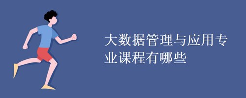 大数据管理与应用专业学什么课程 大数据管理与应用专业就业方向