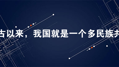 自古以来，我国就是一个多民族共存、共同发展的国家。各民族交往交融