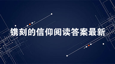 镌刻的信仰阅读答案最新 镌刻的信仰阅读理解