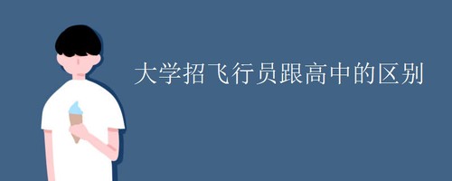 初中飞行员与高中飞行员有什么区别 大学招飞行员跟高中的区别