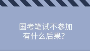 国考笔试不去考试什么后果 国考笔试缺考有没有影响