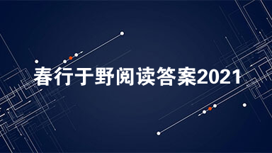 春行于野阅读答案2021 春行于野阅读理解答案