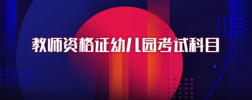 幼师教师资格证要考哪些科目 幼师资格证考试内容包括哪些
