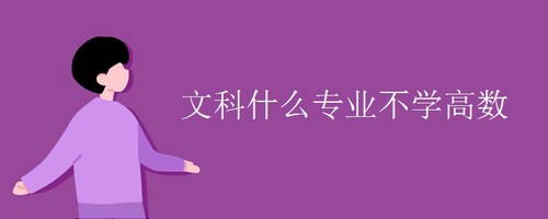 文科不学高数的专业 文科不用学高数的专业有哪些