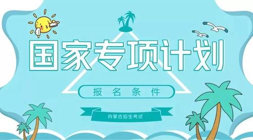 国家专项计划报考条件是什么2021  国家专项计划报考流程