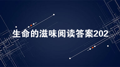 生命的滋味阅读答案2021 生命的滋味阅读答案苏菡玲