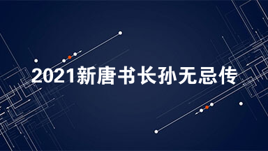 2021新唐书长孙无忌传阅读 新唐书长孙无忌传文言文阅读答案