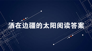 洒在边疆的太阳阅读答案 洒在边疆的太阳答案2021