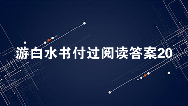 游白水书付过阅读答案2021 游白水书付过阅读答案及翻译
