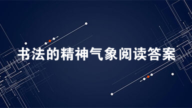 书法的精神气象阅读答案2021 书法的精神气象阅读题答案