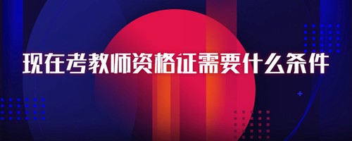 现在考教师资格证需要什么学历条件2021