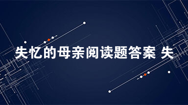 失忆的母亲阅读题答案 失忆的母亲阅读理解2021