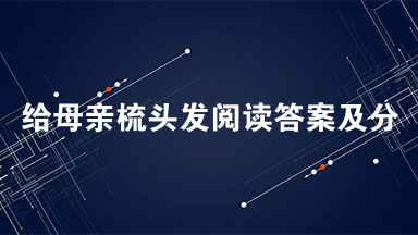 给母亲梳头发阅读答案及分析 给母亲梳头发阅读答案2021