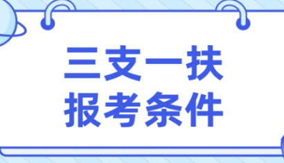 2022三支一扶报考条件 2022三支一扶报考要求有哪些