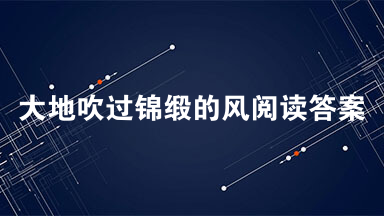 大地吹过锦缎的风阅读答案 大地吹过锦缎的风赏析2021