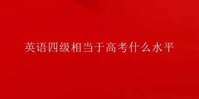 英语四级是高考什么水平 英语四级高考多少分可以考