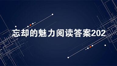 忘却的魅力阅读答案2021 忘却的魅力王蒙散文阅读