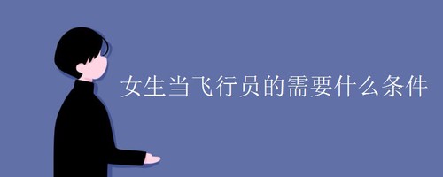 2021空军女飞行员的报考条件 女生当飞行员的需要什么条件