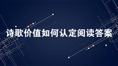 诗歌价值如何认定阅读答案 诗歌价值如何认定阅读最新