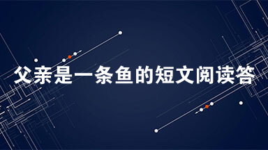 父亲是一条鱼的短文阅读答案 父亲是一条鱼阅读理解