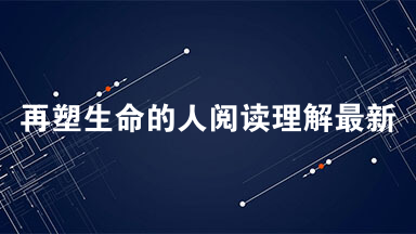 再塑生命的人阅读理解最新 再塑生命的人阅读及阅读答案