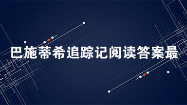 巴施蒂希追踪记阅读答案最新 巴施蒂希追踪记阅读理解2021