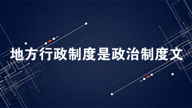 地方行政制度是政治制度文明的重要组成部分